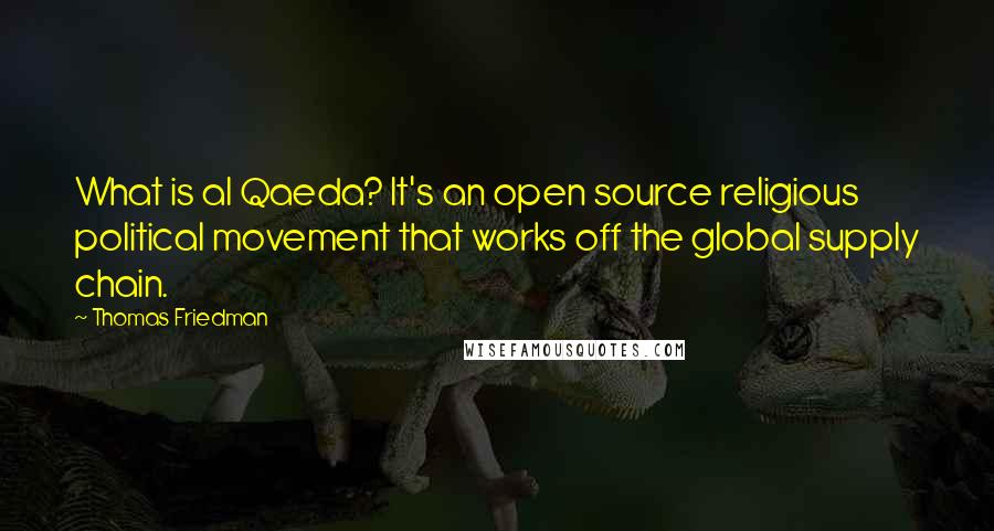 Thomas Friedman Quotes: What is al Qaeda? It's an open source religious political movement that works off the global supply chain.