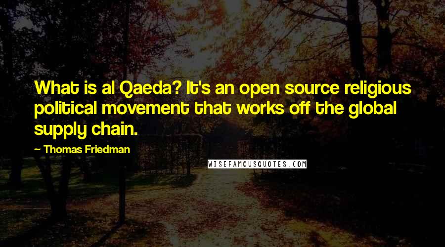 Thomas Friedman Quotes: What is al Qaeda? It's an open source religious political movement that works off the global supply chain.