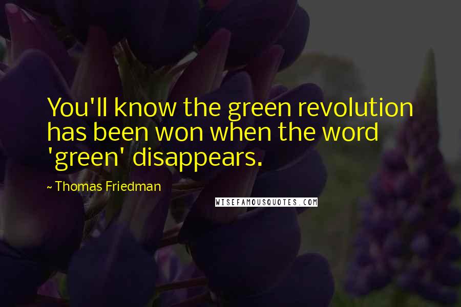 Thomas Friedman Quotes: You'll know the green revolution has been won when the word 'green' disappears.