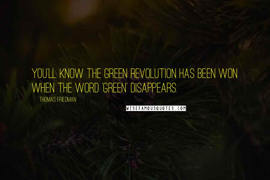 Thomas Friedman Quotes: You'll know the green revolution has been won when the word 'green' disappears.