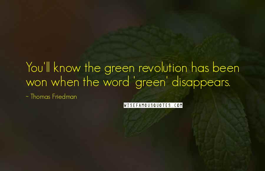 Thomas Friedman Quotes: You'll know the green revolution has been won when the word 'green' disappears.