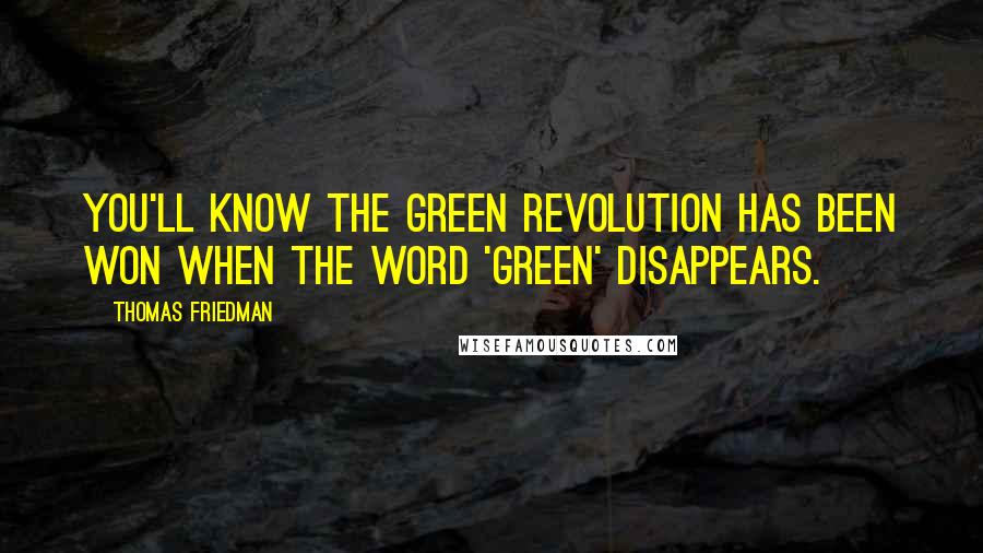 Thomas Friedman Quotes: You'll know the green revolution has been won when the word 'green' disappears.