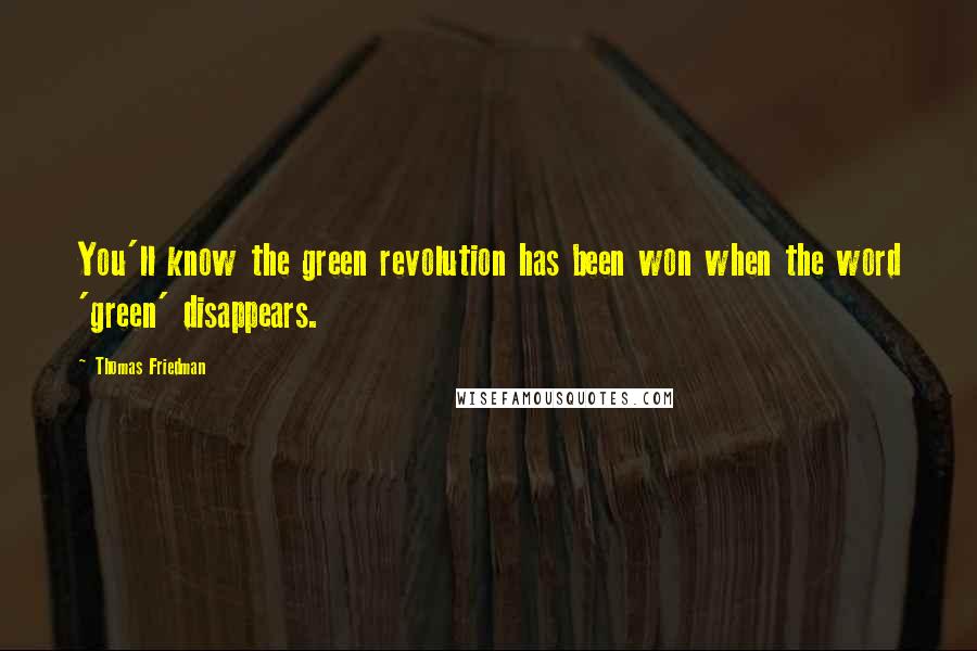 Thomas Friedman Quotes: You'll know the green revolution has been won when the word 'green' disappears.