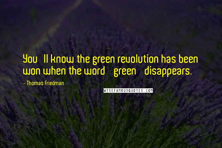 Thomas Friedman Quotes: You'll know the green revolution has been won when the word 'green' disappears.