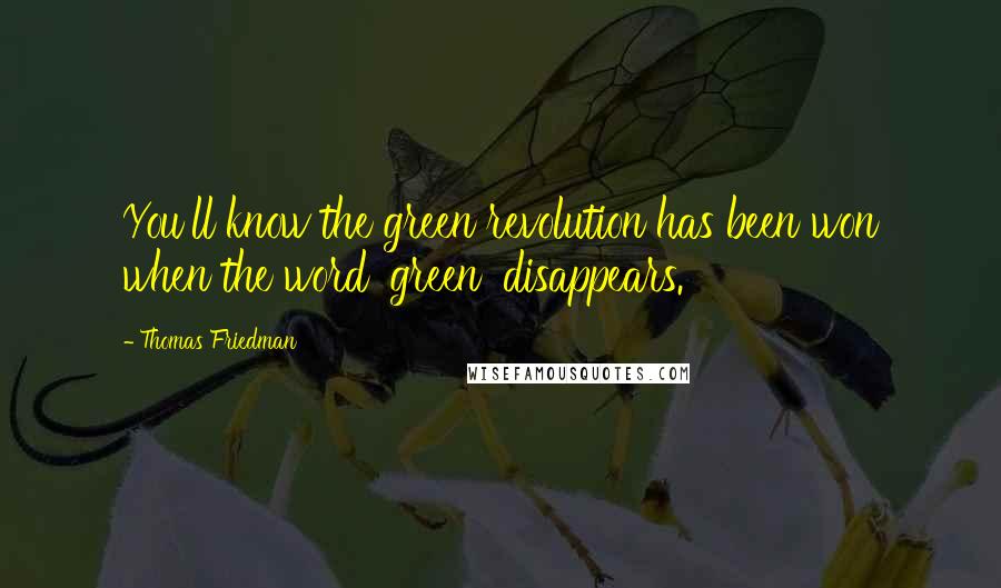 Thomas Friedman Quotes: You'll know the green revolution has been won when the word 'green' disappears.