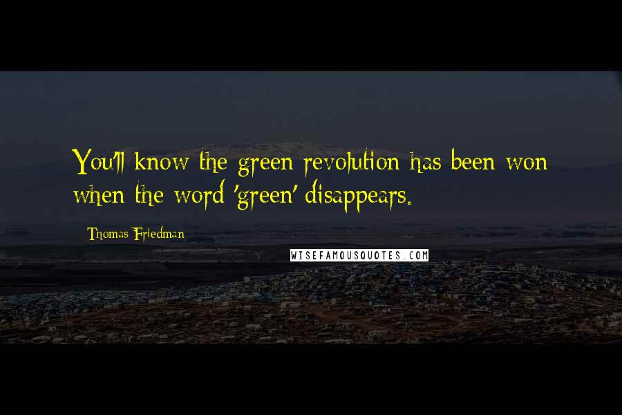 Thomas Friedman Quotes: You'll know the green revolution has been won when the word 'green' disappears.
