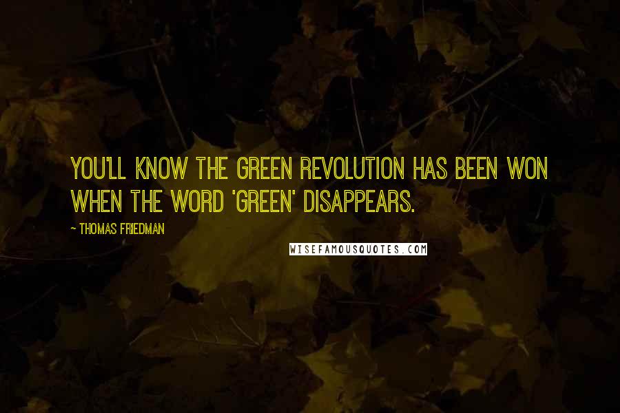 Thomas Friedman Quotes: You'll know the green revolution has been won when the word 'green' disappears.