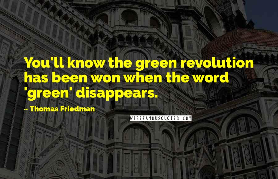 Thomas Friedman Quotes: You'll know the green revolution has been won when the word 'green' disappears.