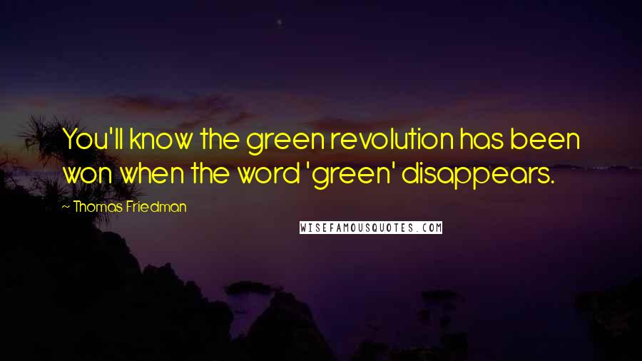 Thomas Friedman Quotes: You'll know the green revolution has been won when the word 'green' disappears.