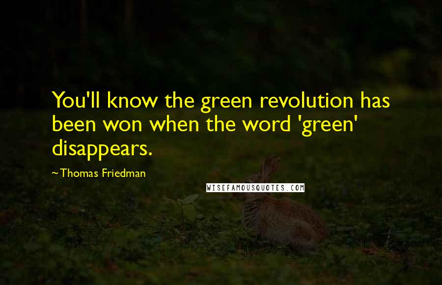 Thomas Friedman Quotes: You'll know the green revolution has been won when the word 'green' disappears.