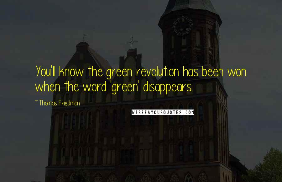 Thomas Friedman Quotes: You'll know the green revolution has been won when the word 'green' disappears.