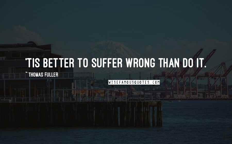 Thomas Fuller Quotes: 'Tis better to suffer wrong than do it.