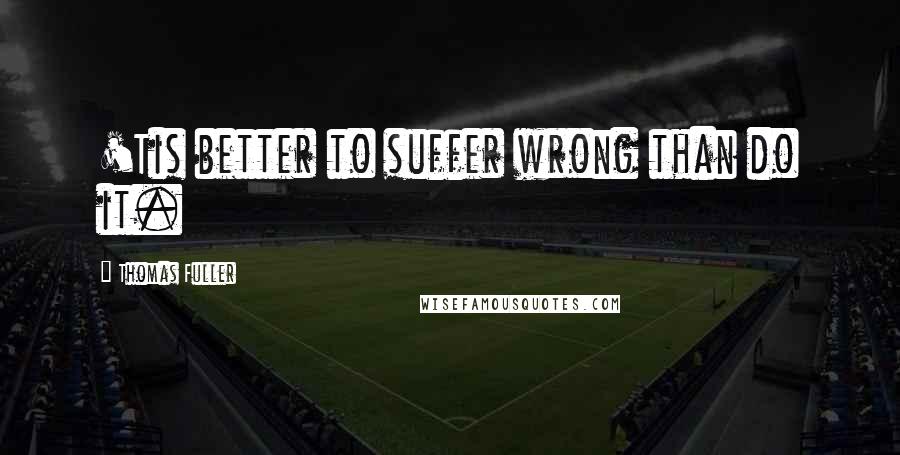 Thomas Fuller Quotes: 'Tis better to suffer wrong than do it.