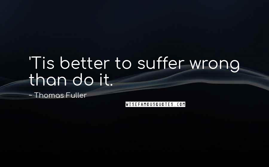 Thomas Fuller Quotes: 'Tis better to suffer wrong than do it.