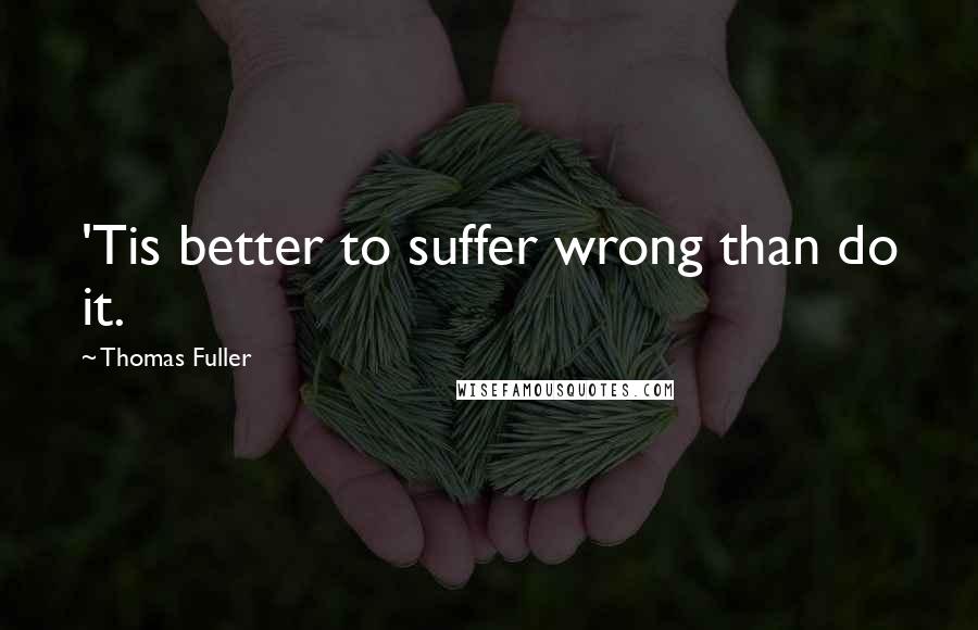 Thomas Fuller Quotes: 'Tis better to suffer wrong than do it.