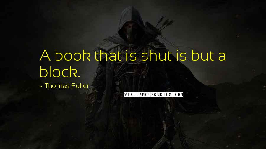 Thomas Fuller Quotes: A book that is shut is but a block.