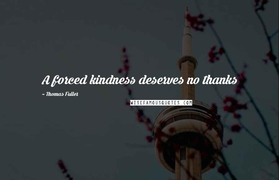 Thomas Fuller Quotes: A forced kindness deserves no thanks