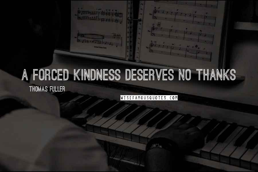 Thomas Fuller Quotes: A forced kindness deserves no thanks