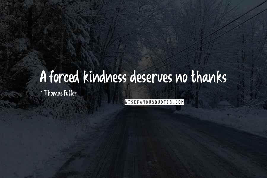 Thomas Fuller Quotes: A forced kindness deserves no thanks