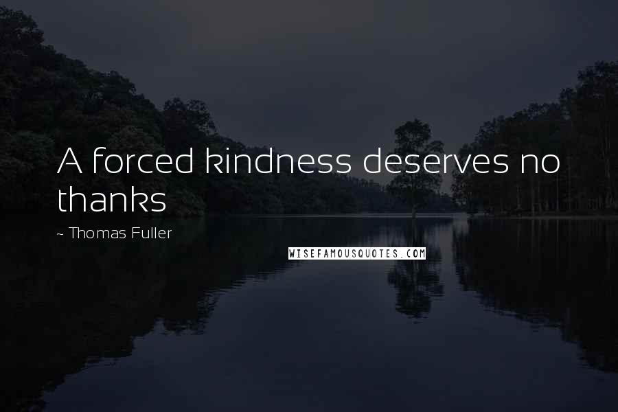 Thomas Fuller Quotes: A forced kindness deserves no thanks