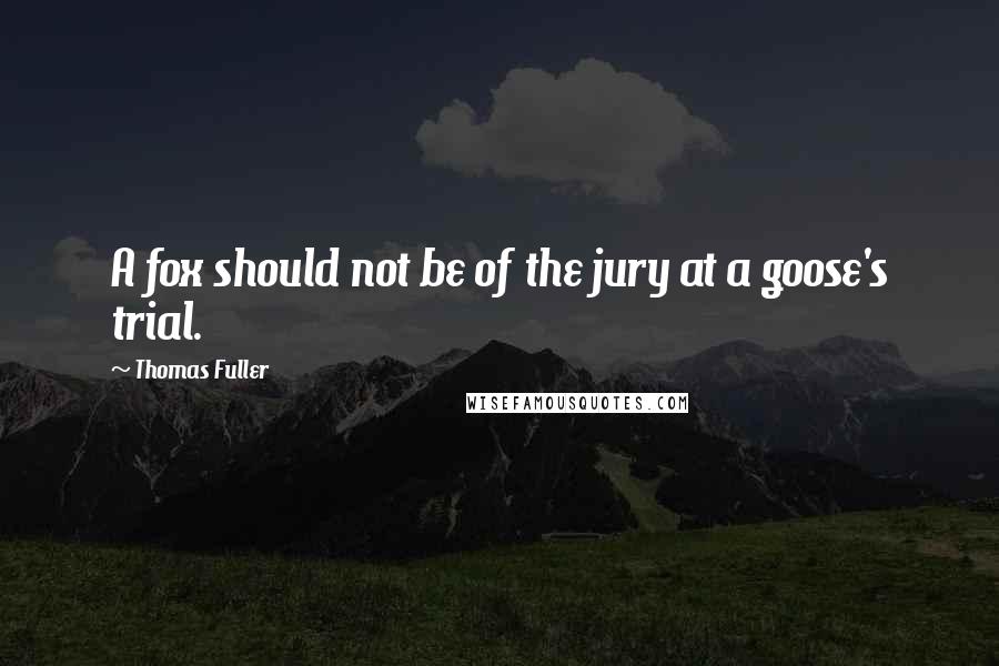 Thomas Fuller Quotes: A fox should not be of the jury at a goose's trial.