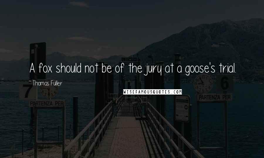 Thomas Fuller Quotes: A fox should not be of the jury at a goose's trial.
