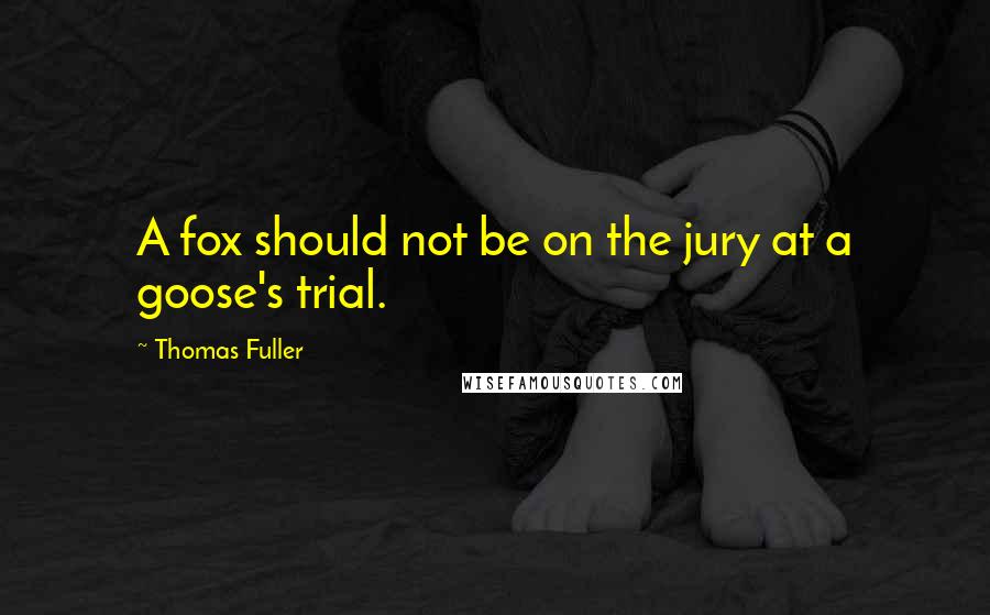 Thomas Fuller Quotes: A fox should not be on the jury at a goose's trial.