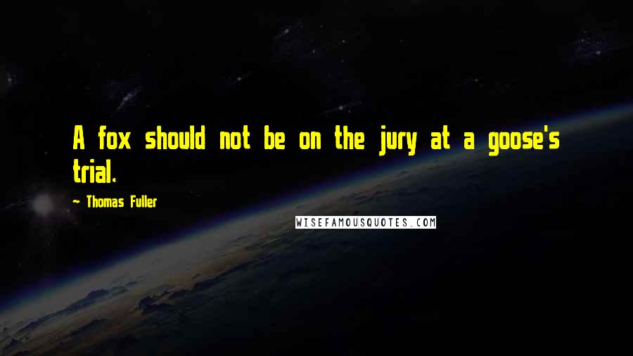 Thomas Fuller Quotes: A fox should not be on the jury at a goose's trial.