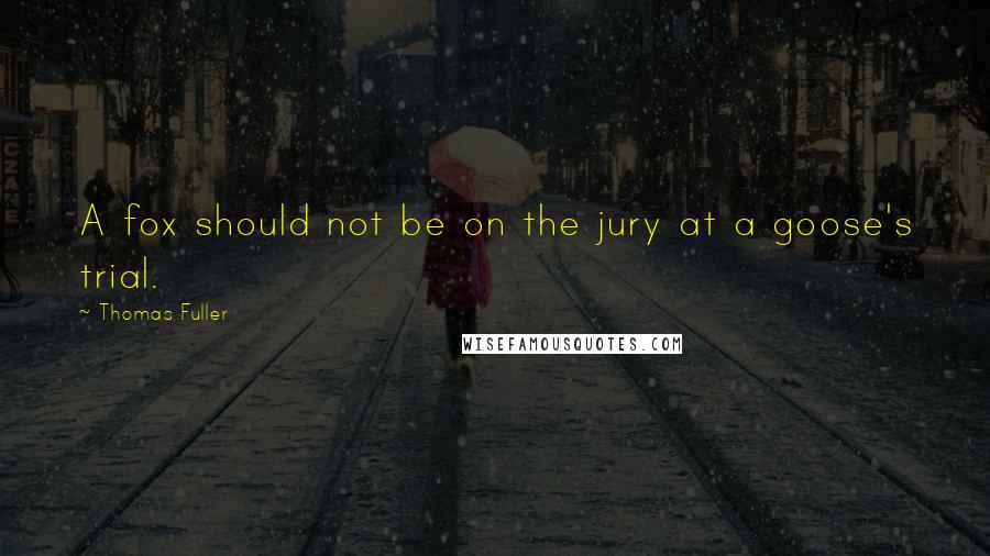 Thomas Fuller Quotes: A fox should not be on the jury at a goose's trial.