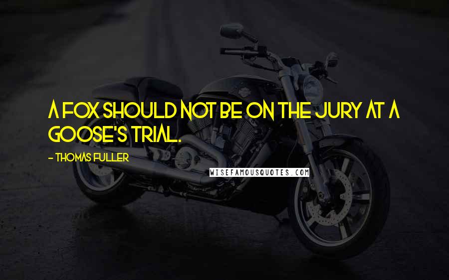 Thomas Fuller Quotes: A fox should not be on the jury at a goose's trial.