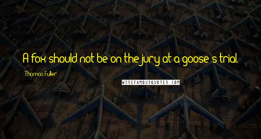 Thomas Fuller Quotes: A fox should not be on the jury at a goose's trial.