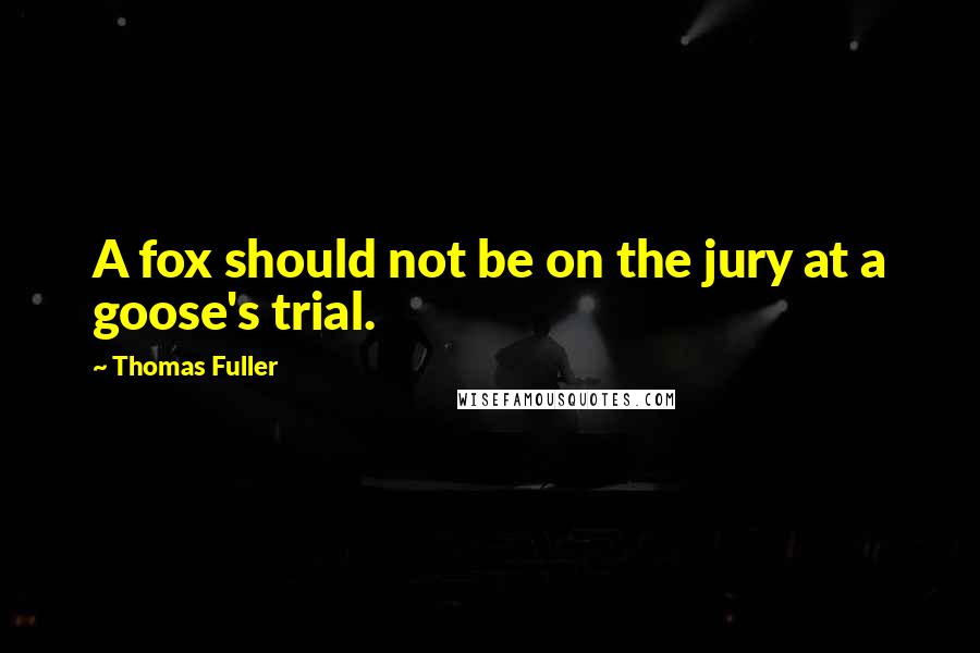 Thomas Fuller Quotes: A fox should not be on the jury at a goose's trial.