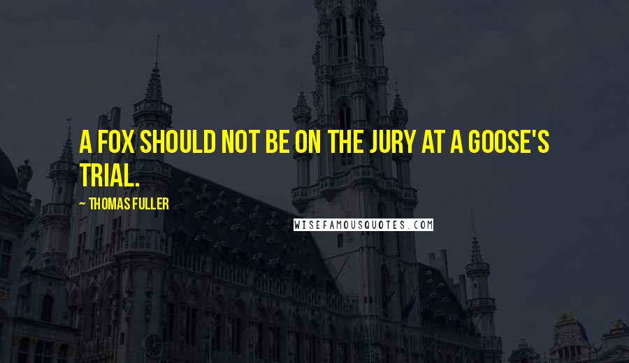 Thomas Fuller Quotes: A fox should not be on the jury at a goose's trial.