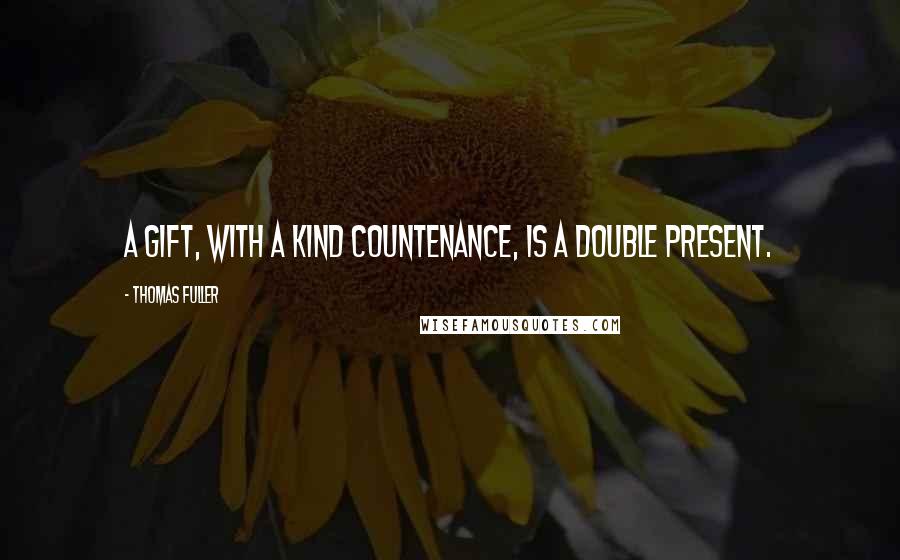 Thomas Fuller Quotes: A gift, with a kind countenance, is a double present.