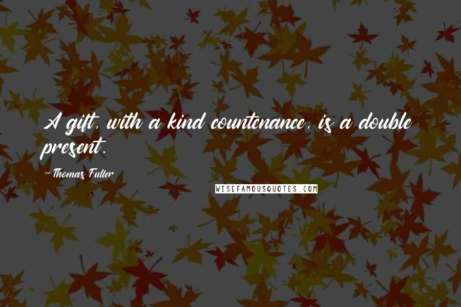 Thomas Fuller Quotes: A gift, with a kind countenance, is a double present.