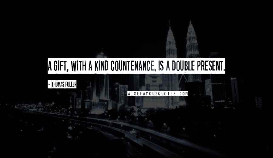 Thomas Fuller Quotes: A gift, with a kind countenance, is a double present.