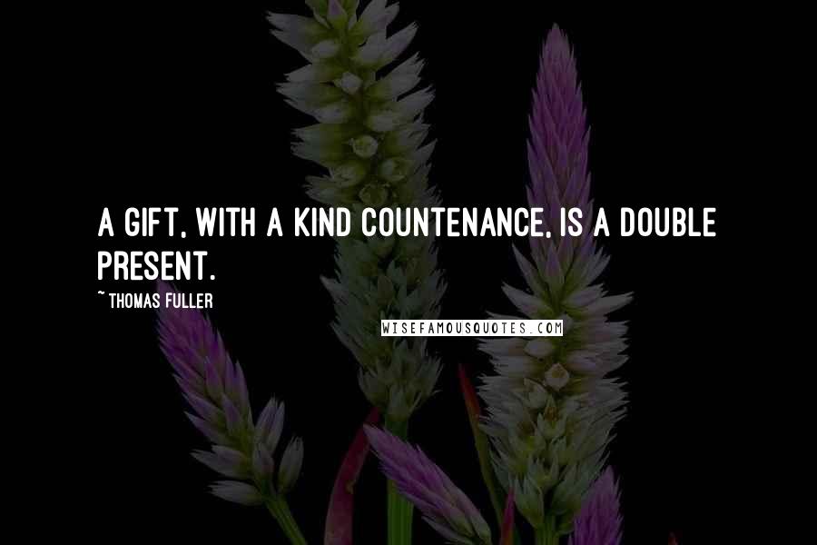 Thomas Fuller Quotes: A gift, with a kind countenance, is a double present.