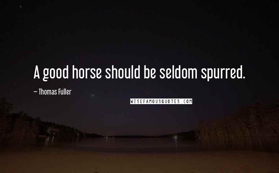 Thomas Fuller Quotes: A good horse should be seldom spurred.