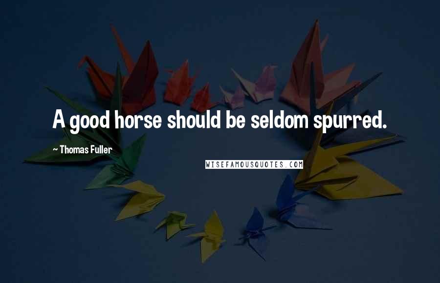 Thomas Fuller Quotes: A good horse should be seldom spurred.