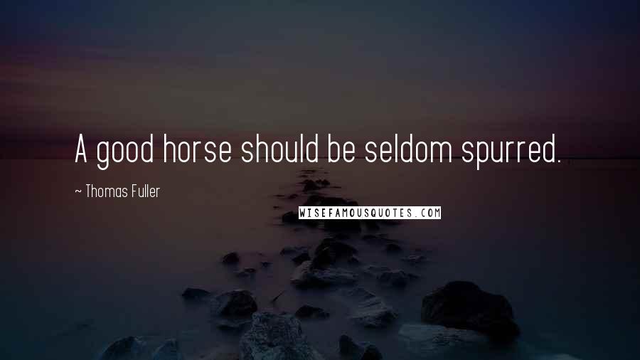 Thomas Fuller Quotes: A good horse should be seldom spurred.