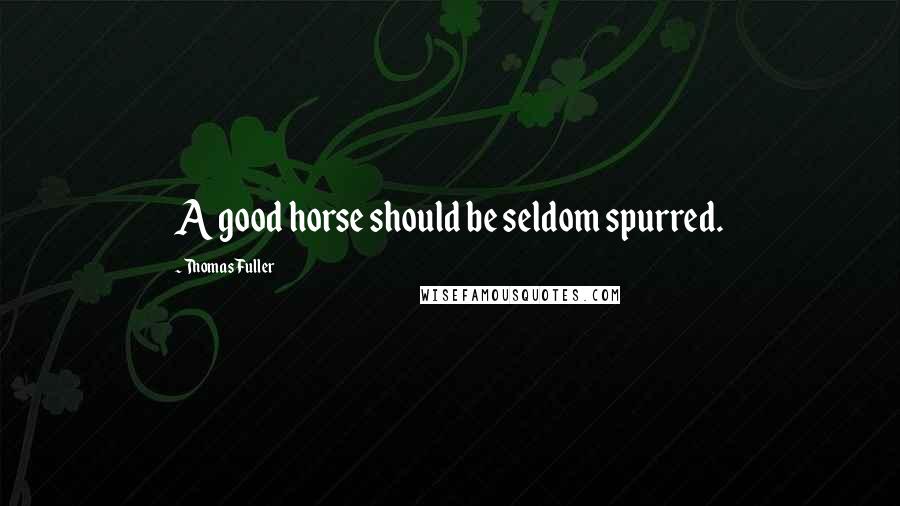 Thomas Fuller Quotes: A good horse should be seldom spurred.