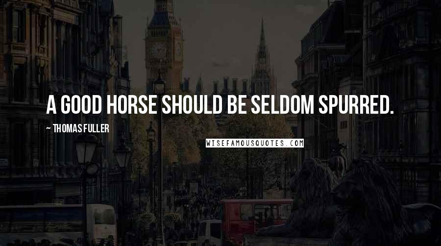 Thomas Fuller Quotes: A good horse should be seldom spurred.