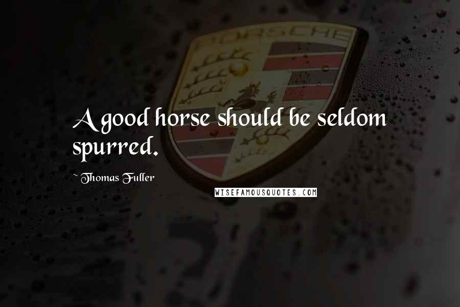 Thomas Fuller Quotes: A good horse should be seldom spurred.