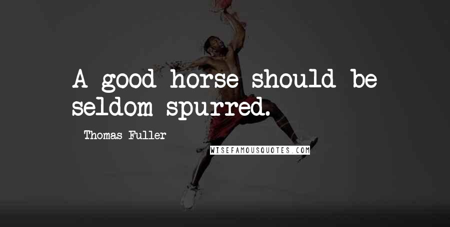 Thomas Fuller Quotes: A good horse should be seldom spurred.