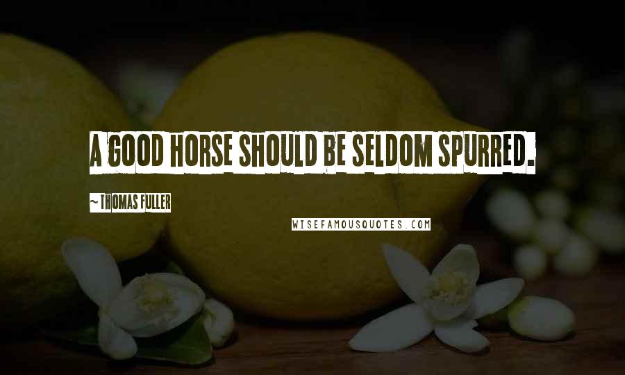 Thomas Fuller Quotes: A good horse should be seldom spurred.