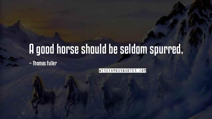 Thomas Fuller Quotes: A good horse should be seldom spurred.