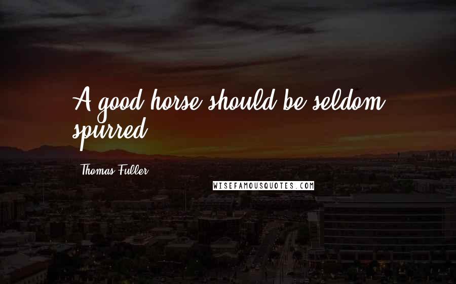 Thomas Fuller Quotes: A good horse should be seldom spurred.