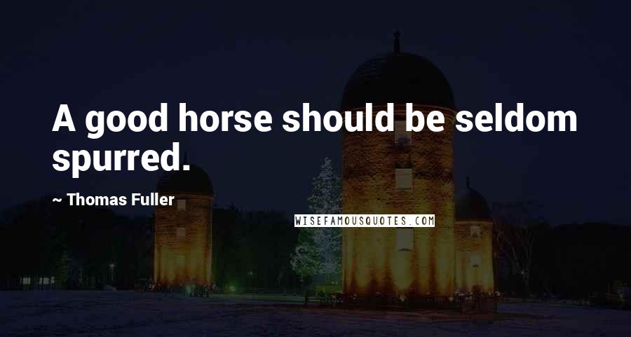 Thomas Fuller Quotes: A good horse should be seldom spurred.