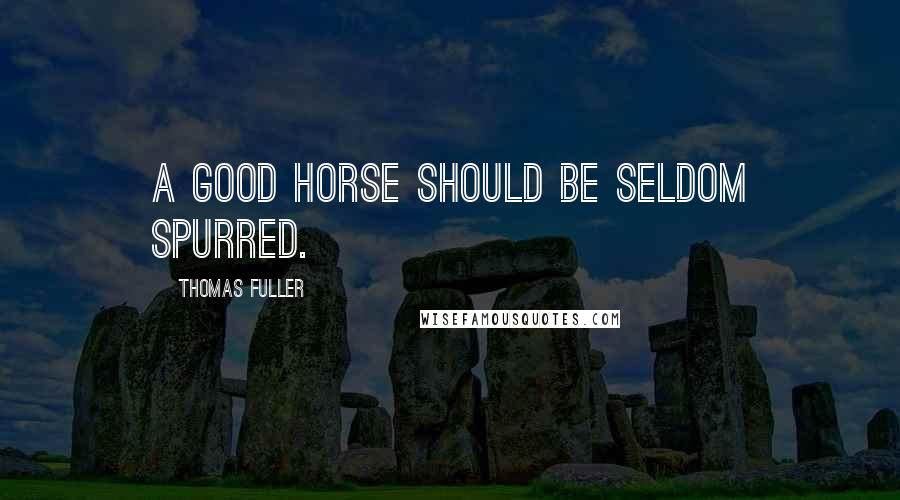 Thomas Fuller Quotes: A good horse should be seldom spurred.