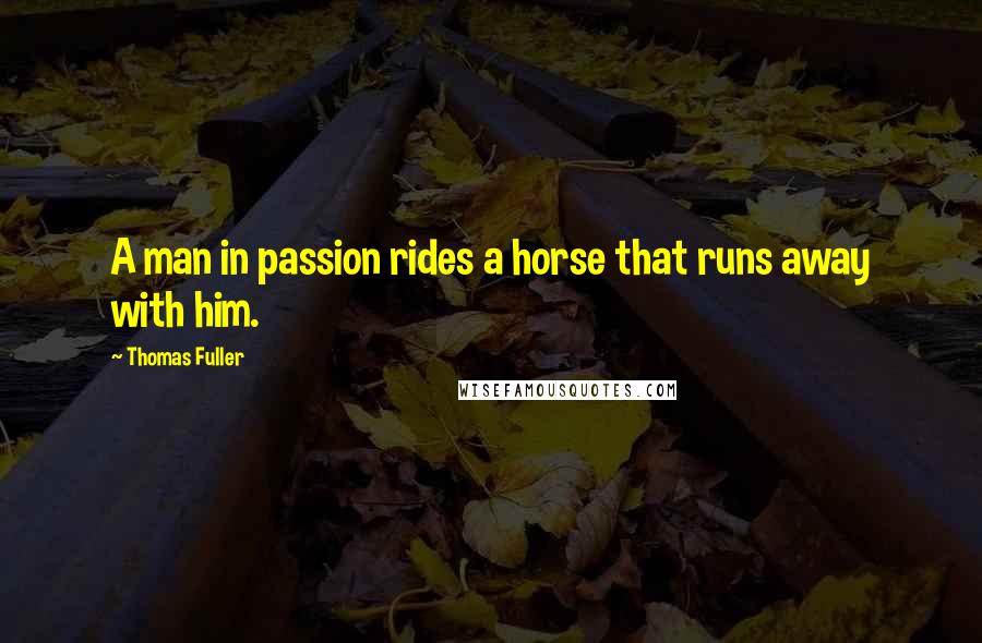 Thomas Fuller Quotes: A man in passion rides a horse that runs away with him.